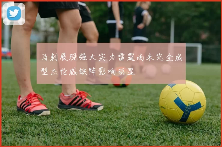 马刺展现强大实力雷霆尚未完全成型杰伦威缺阵影响明显