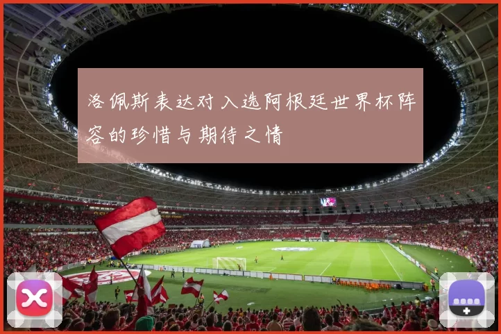 洛佩斯表达对入选阿根廷世界杯阵容的珍惜与期待之情