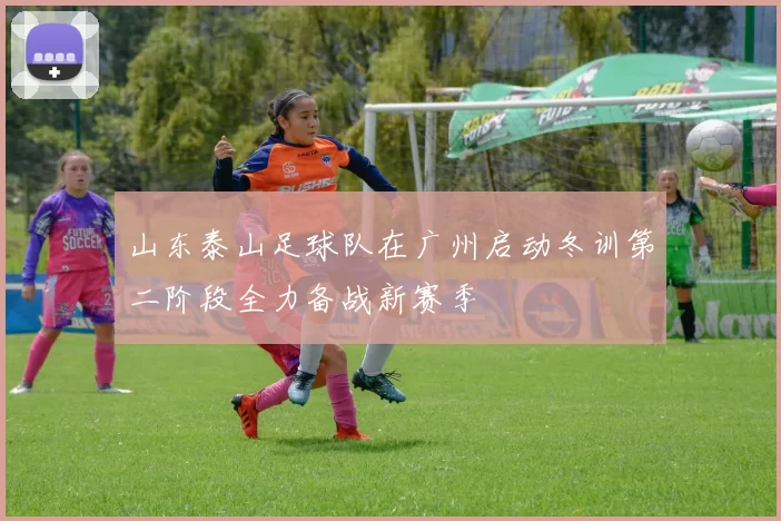 山东泰山足球队在广州启动冬训第二阶段全力备战新赛季