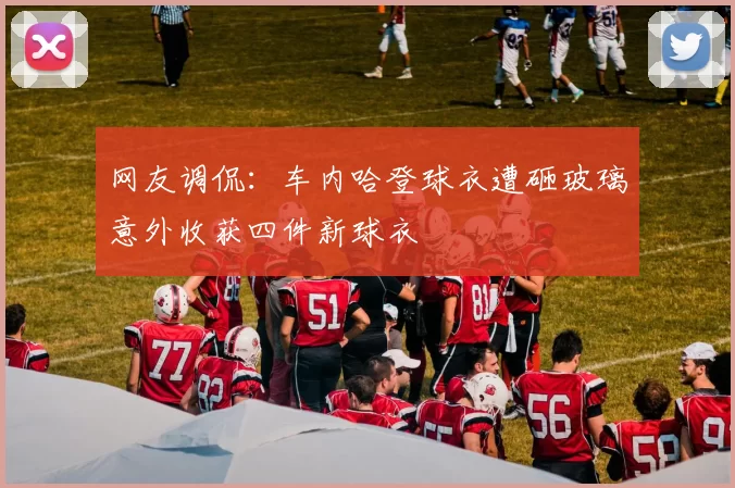 网友调侃：车内哈登球衣遭砸玻璃意外收获四件新球衣