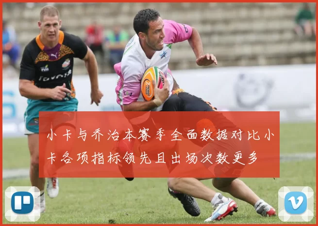 小卡与乔治本赛季全面数据对比小卡各项指标领先且出场次数更多